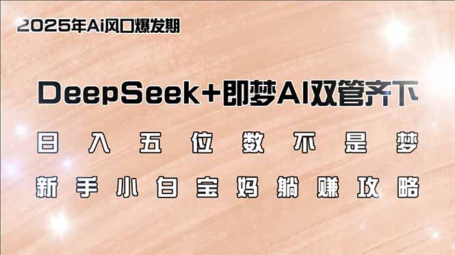 日入五位数不是梦,DeepSeek+即梦AI双管齐下,新手小白宝妈躺赚攻略-猴哥VIP资源站