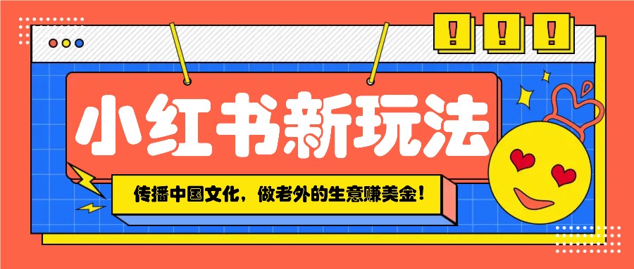 小红书流量新玩法,传播中国传统文化的同时,做老外的生意赚美金!-猴哥VIP资源站