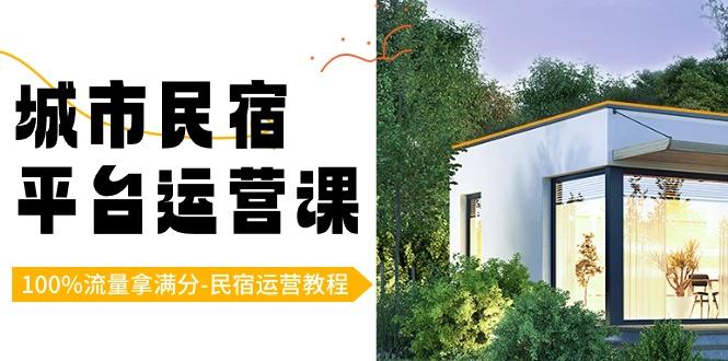 城市民宿平台运营课，100%流量拿满分-民宿运营教程-猴哥VIP资源站