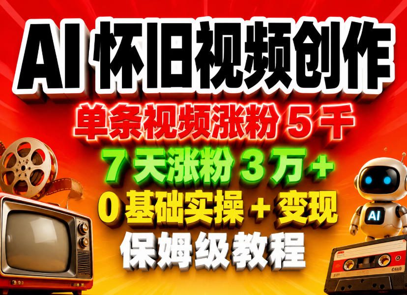 AI怀旧视频创作，单条视频涨粉5千，7天涨粉3W+，0基础实操+变现保姆级教程-猴哥VIP资源站