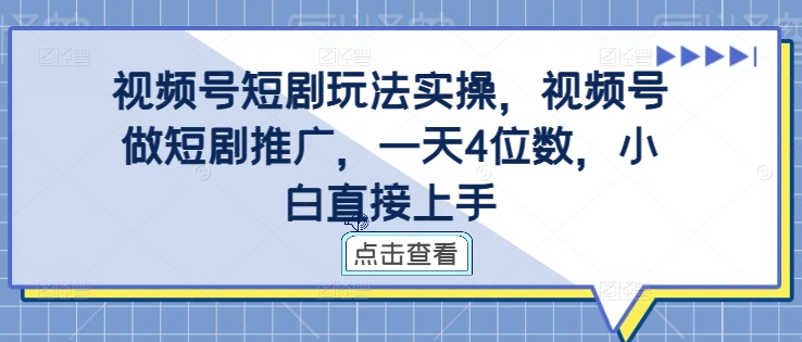 视频号短剧玩法实操，视频号做短剧推广，一天4位数，小白直接上手-猴哥VIP资源站