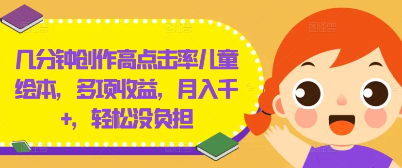 几分钟创作高点击率儿童绘本，多项收益，月入千+，轻松没负担【揭秘】-猴哥VIP资源站
