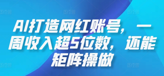 AI打造网红账号,一周收入超5位数,还能矩阵操做
