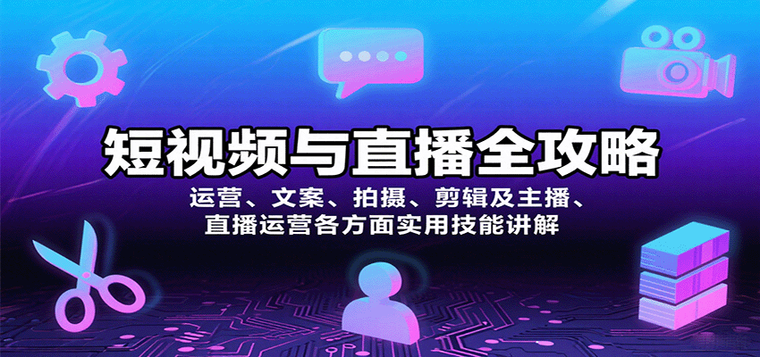 短视频与直播全攻略：运营、文案、拍摄、剪辑及主播、直播运营各方面实用技能讲解-猴哥VIP资源站