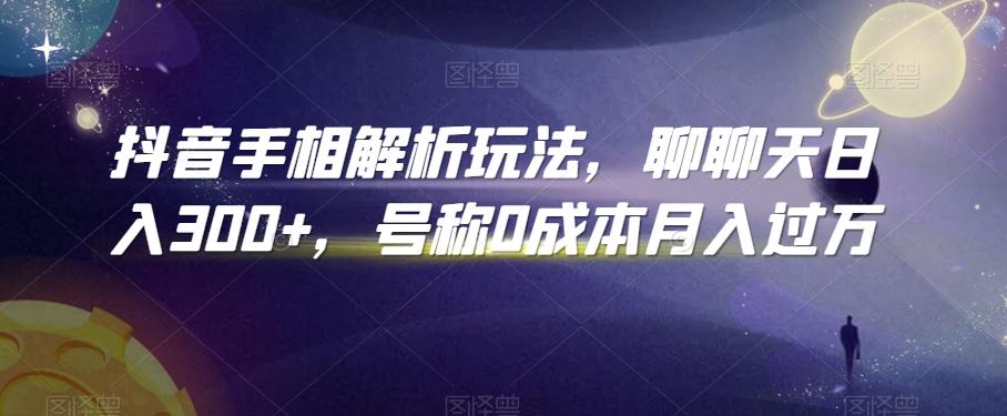 抖音手相解析玩法，聊聊天日入300+，号称0成本月入过万【揭秘】-猴哥VIP资源站