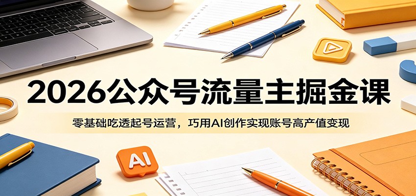 2026公众号流量主掘金课：零基础吃透起号运营，巧用AI创作实现账号高产值变现-猴哥VIP资源站
