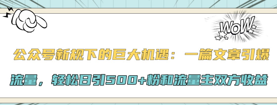 公众号新规下的巨大机遇：一篇文章引爆流量，轻松日引500+粉和流量主双方收益-猴哥VIP资源站