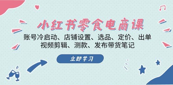 小红书零食电商课：账号冷启动/店铺设置/选品/定价/出单/视频剪辑/测款/发布带货笔记-猴哥VIP资源站