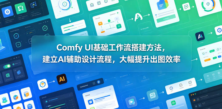 Comfy UI基础工作流搭建方法，建立AI辅助设计流程，大幅提升出图效率-猴哥VIP资源站