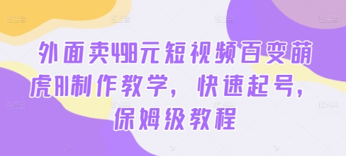 外面卖498元短视频百变萌虎AI制作教学，快速起号，保姆级教程-猴哥VIP资源站