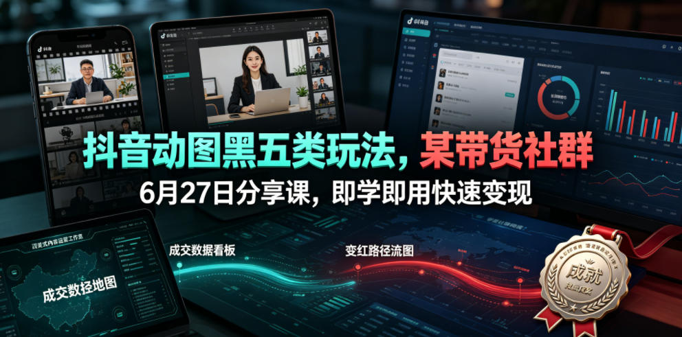 抖音动图黑五类玩法,某带货社群6月27日分享课,即学即用快速变现-猴哥VIP资源站