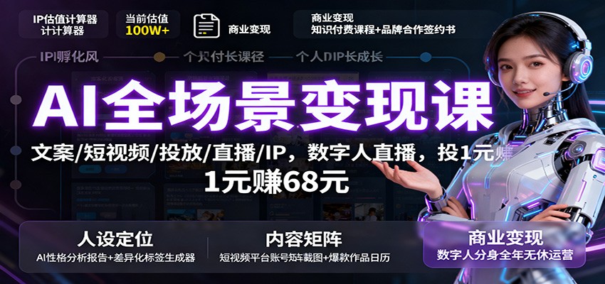 AI全场景变现课：文案/短视频/投放/直播/IP，数字人直播，投1元赚68元-猴哥VIP资源站