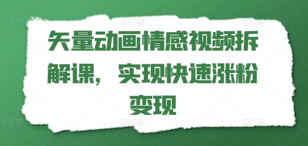 矢量动画情感视频拆解课,实现快速涨粉变现-猴哥VIP资源站