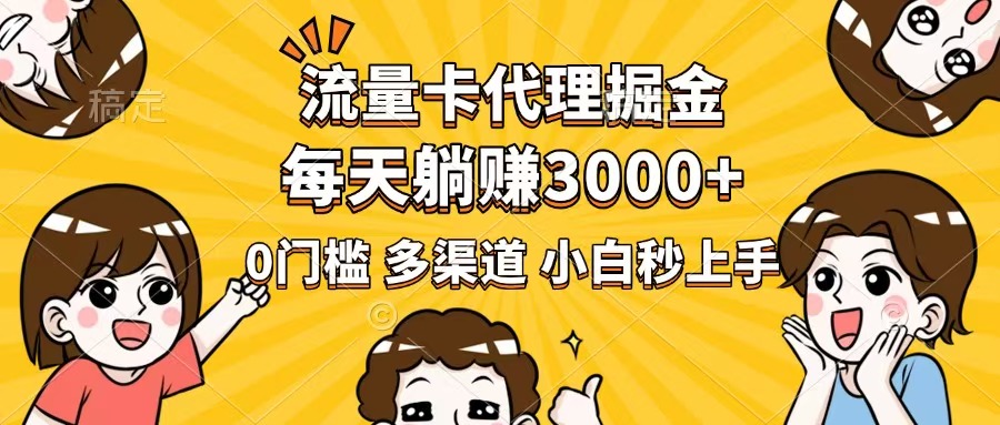 流量卡代理掘金，0门槛，每天躺赚3000+，多种推广渠道，新手小白轻松上手-猴哥VIP资源站