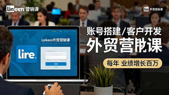 LinkedIn外贸营销课:账号搭建/客户开发/成交转化,年业绩增长百万+-猴哥VIP资源站