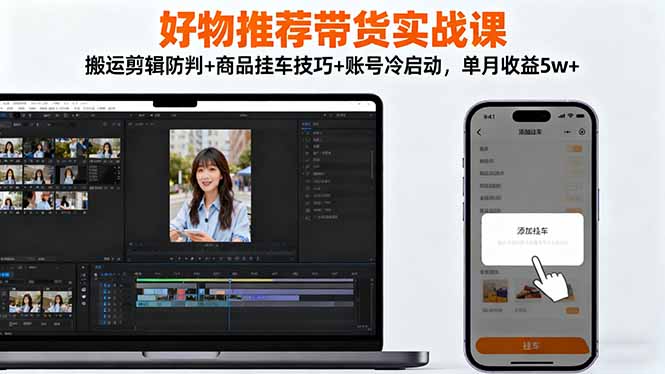 好物推荐带货实战课：搬运剪辑防判+商品挂车技巧+账号冷启动，单月收益5w+-猴哥VIP资源站