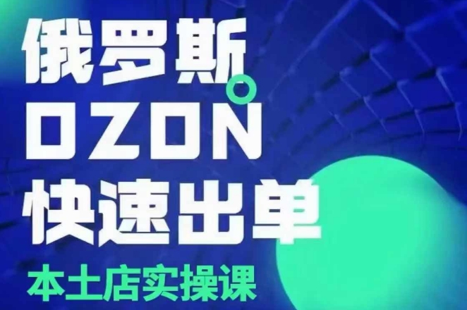 俄罗斯OZON本土店实操课,OZON本土店运营选品变现-猴哥VIP资源站
