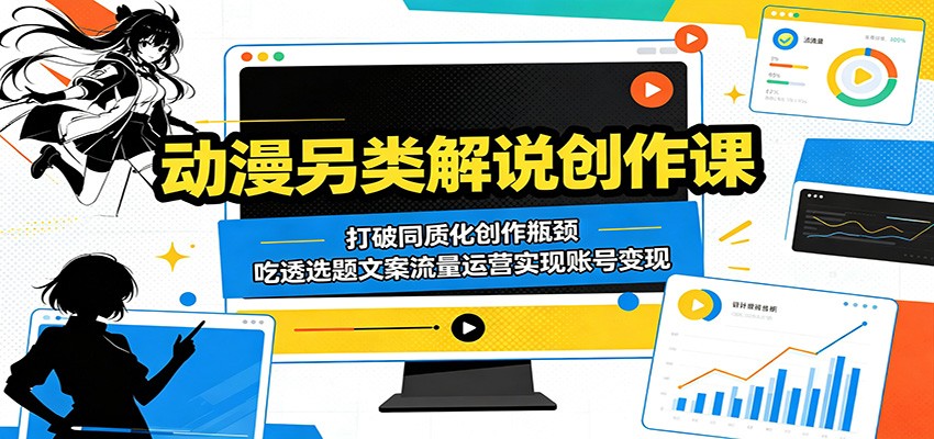 动漫另类解说创作课：打破同质化创作瓶颈，吃透选题文案流量运营实现账号变现-猴哥VIP资源站