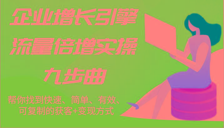 企业增长引擎流量倍增实操九步曲，帮你找到快速、简单、有效、可复制的获客+变现方式-猴哥VIP资源站