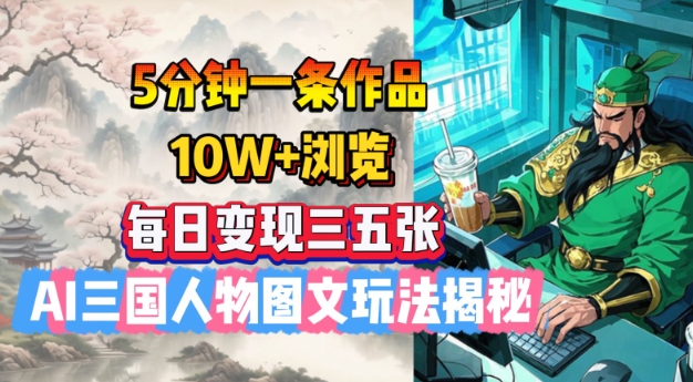 5分钟一条作品，10W+浏览，每日变现三五张，AI三国人物图文玩法揭秘-猴哥VIP资源站