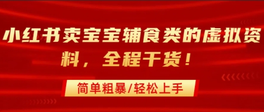 小红书卖宝宝辅食类的虚拟资料,从引流到私域变现,全程干货,简单粗暴,轻松上手-猴哥VIP资源站