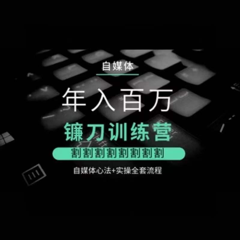 自媒体年入百万镰刀训练营，割割割割割割割割，自媒体心法+实操全套流程-猴哥VIP资源站