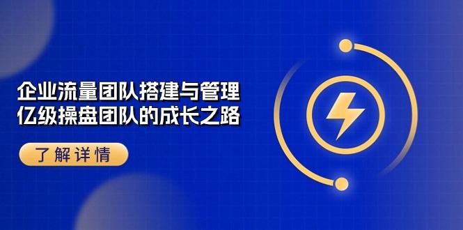 企业 流量团队-搭建与管理，亿级 操盘团队的成长之路(28节课-猴哥VIP资源站