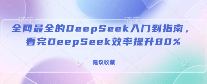 全网最全的DeepSeek入门到指南,看完DeepSeek效率提升80%(建议收藏)-猴哥VIP资源站