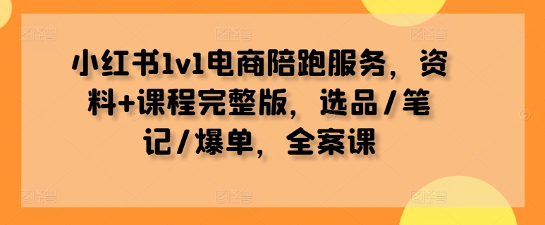 小红书1v1电商陪跑服务,资料+课程完整版,选品/笔记/爆单,全案课-猴哥VIP资源站