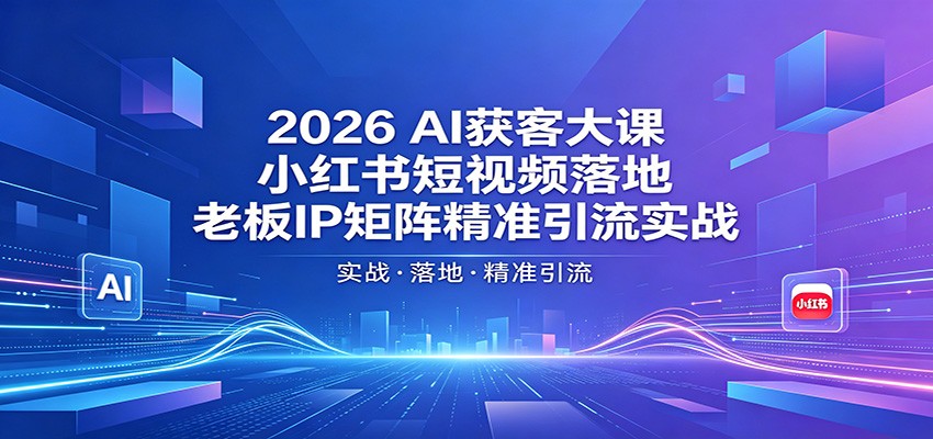 2026AI获客大课:小红书短视频落地,老板IP矩阵精准引流实战-猴哥VIP资源站