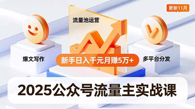 2025公众号流量主实战课,爆文写作、流量池运营、多平台分发,新手日入千元月赚5万+更新11月-猴哥VIP资源站