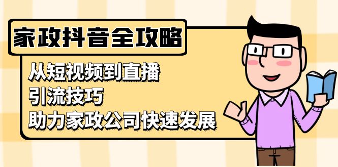 家政抖音运营指南：从短视频到直播，引流技巧，助力家政公司快速发展-猴哥VIP资源站