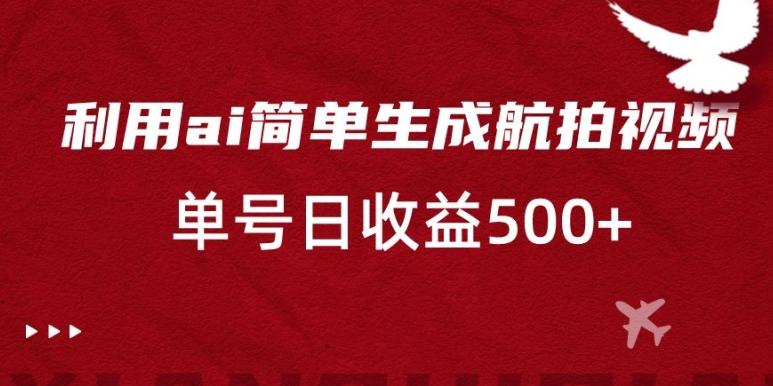 利用ai简单复制粘贴，生成航拍视频，单号日收益500+【揭秘】-猴哥VIP资源站