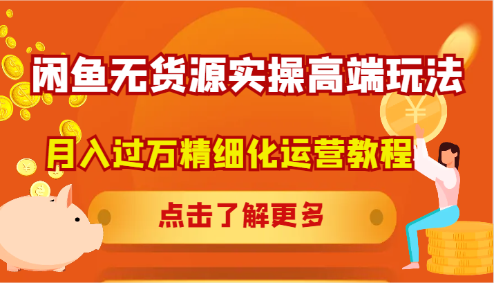 闲鱼无货源实操高端玩法，月入过万精细化运营教程-猴哥VIP资源站
