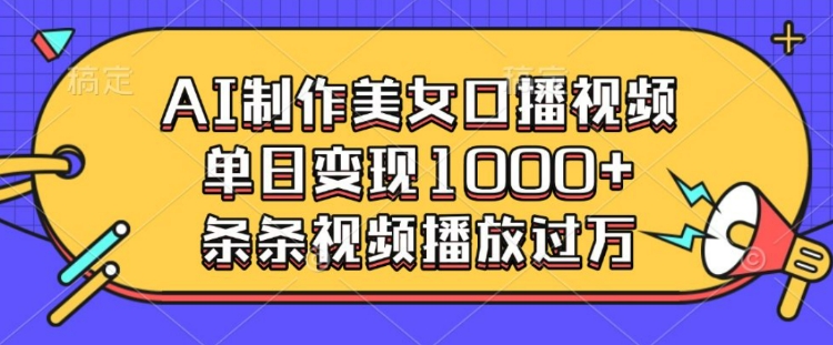 AI制作美女口播视频,单日变现多张,条条视频播放过万