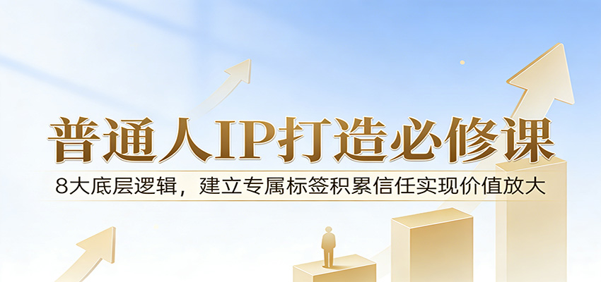 付费文章：普通人IP打造必修课，8大底层逻辑，建立专属标签积累信任实现价值放大-猴哥VIP资源站