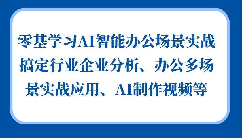 零基学习AI智能办公场景实战，搞定行业企业分析、办公多场景实战应用、AI制作视频等-猴哥VIP资源站