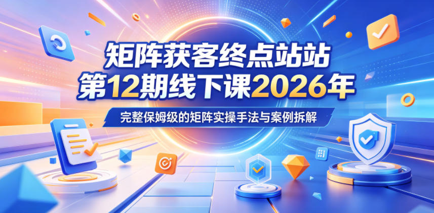 矩阵获客终点站第12期线下课2026年5月22-23号，完整保姆级的矩阵实操手法与案例拆解-猴哥VIP资源站