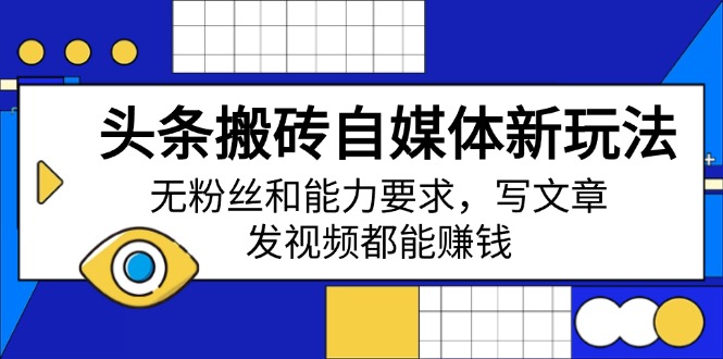 头条搬砖自媒体新玩法，无粉丝和能力要求，写文章、发视频都能赚钱-猴哥VIP资源站