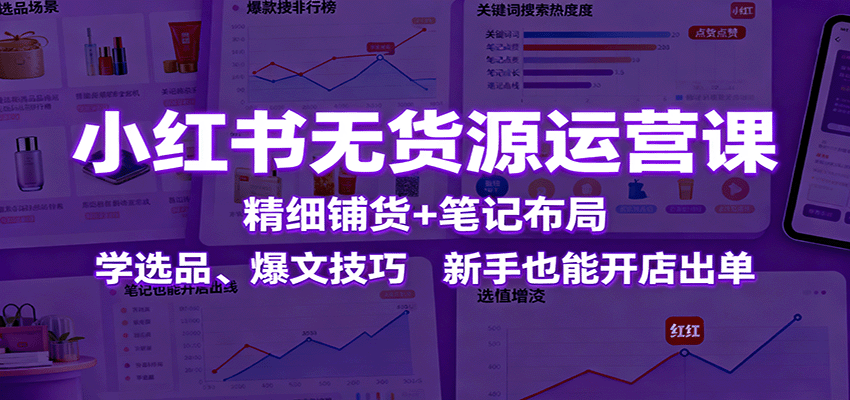 小红书无货源运营课：精细铺货+笔记布局，学选品、爆文技巧，新手也能开店出单-猴哥VIP资源站