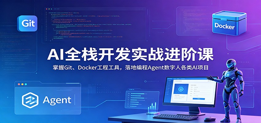 AI全栈开发实战进阶课:掌握Git、Docker工程工具,落地编程Agent数字人各类AI项目-猴哥VIP资源站