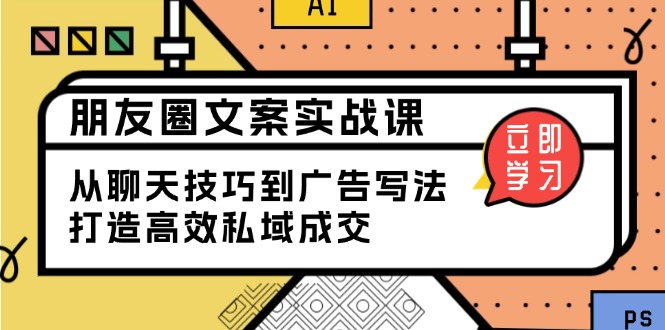 朋友圈文案实战课:从聊天技巧到广告写法,打造高效私域成交-猴哥VIP资源站