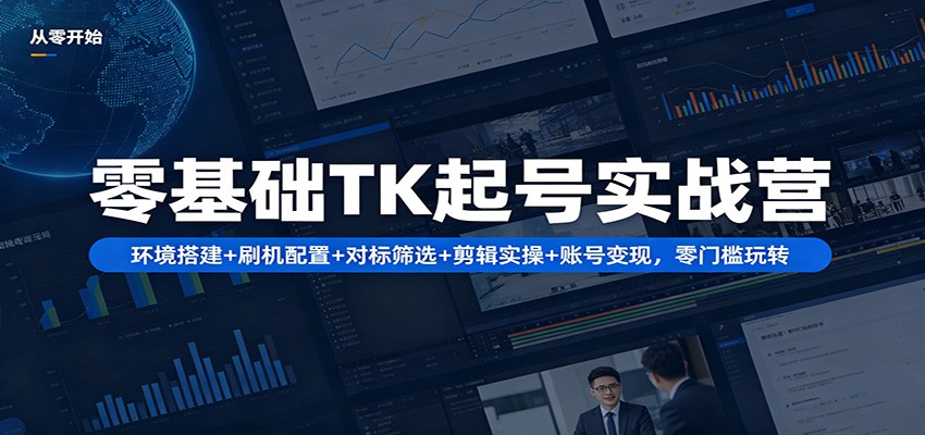 零基础TK起号实战营：环境搭建+ 刷机配置+对标筛选+剪辑实操+账号变现，零门槛玩转-猴哥VIP资源站
