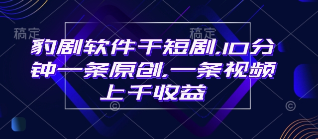 豹剧软件干短剧,10分钟一条原创,爆一条视频上千收益-猴哥VIP资源站