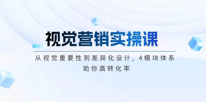 视觉营销实操课, 从视觉重要性到差异化设计, 4模块体系, 助你高转化率-猴哥VIP资源站