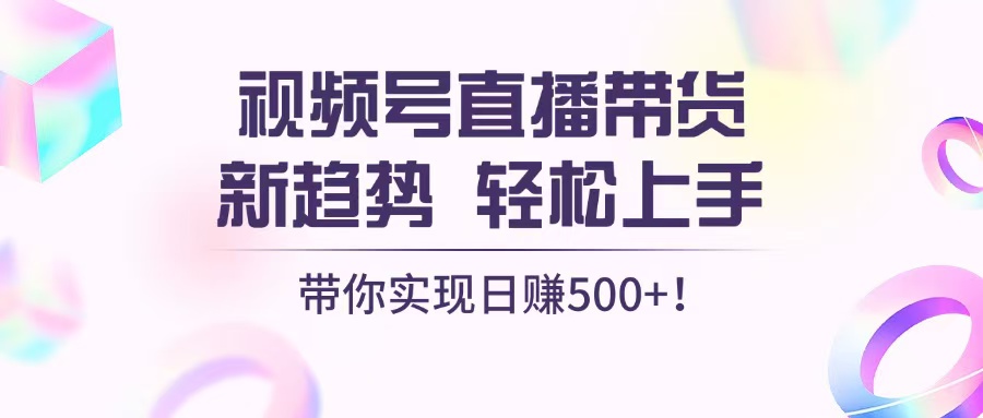 视频号直播带货新趋势,轻松上手,带你实现日赚500+-猴哥VIP资源站