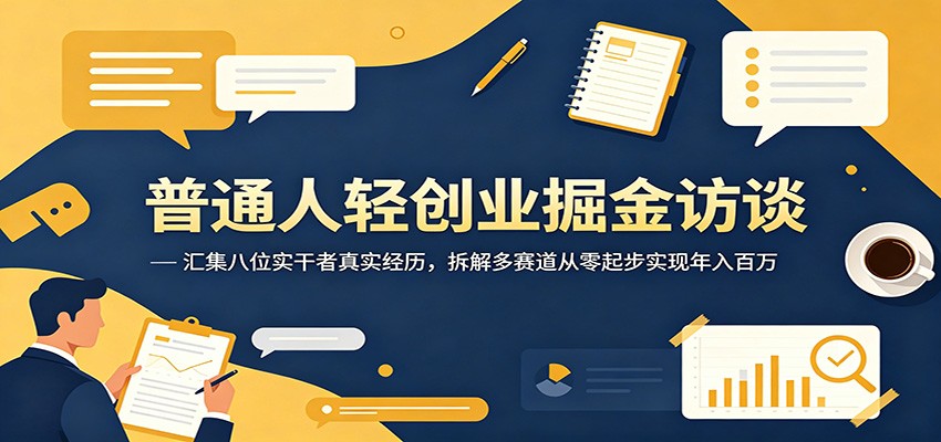 普通人轻创业掘金访谈:汇集八位实干者真实经历,拆解多赛道从零起步实现年入百万-猴哥VIP资源站