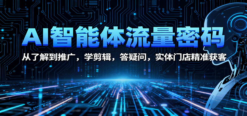 AI智能体流量密码：从了解到推广，学剪辑，答疑问，实体门店精准获客-猴哥VIP资源站