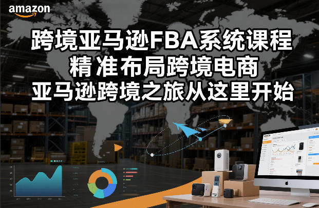 跨境亚马逊FBA系统课程，精准布局跨境电商，亚马逊跨境之旅从这里开始(更新)-猴哥VIP资源站
