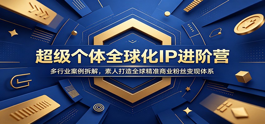 超级个体全球化IP进阶营：多行业案例拆解，素人打造全球精准商业粉丝变现体系-猴哥VIP资源站